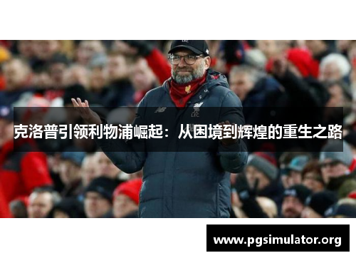 克洛普引领利物浦崛起：从困境到辉煌的重生之路