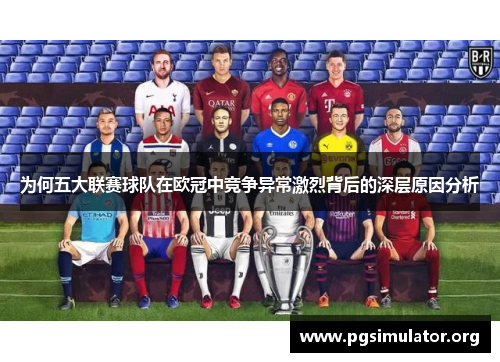 为何五大联赛球队在欧冠中竞争异常激烈背后的深层原因分析