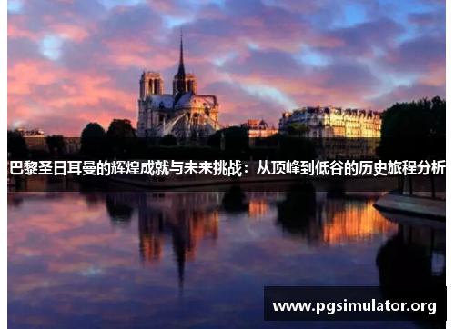 巴黎圣日耳曼的辉煌成就与未来挑战：从顶峰到低谷的历史旅程分析