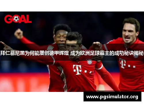 拜仁慕尼黑为何能屡创德甲辉煌 成为欧洲足球霸主的成功秘诀揭秘