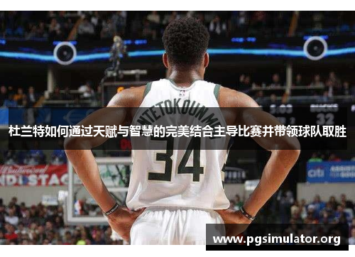 杜兰特如何通过天赋与智慧的完美结合主导比赛并带领球队取胜
