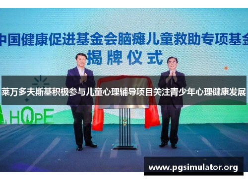 莱万多夫斯基积极参与儿童心理辅导项目关注青少年心理健康发展