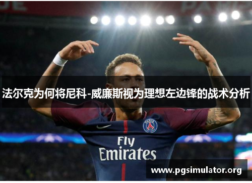 法尔克为何将尼科-威廉斯视为理想左边锋的战术分析