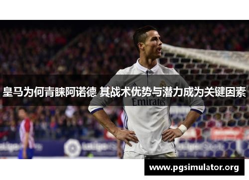 皇马为何青睐阿诺德 其战术优势与潜力成为关键因素