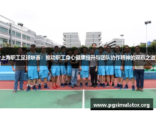 上海职工足球联赛：推动职工身心健康提升与团队协作精神的双赢之道