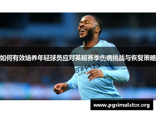 如何有效培养年轻球员应对英超赛季伤病挑战与恢复策略