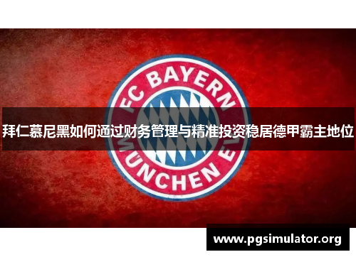 拜仁慕尼黑如何通过财务管理与精准投资稳居德甲霸主地位