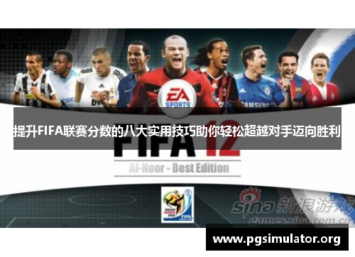 提升FIFA联赛分数的八大实用技巧助你轻松超越对手迈向胜利