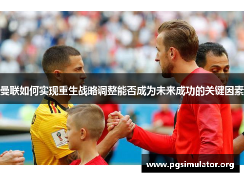 曼联如何实现重生战略调整能否成为未来成功的关键因素