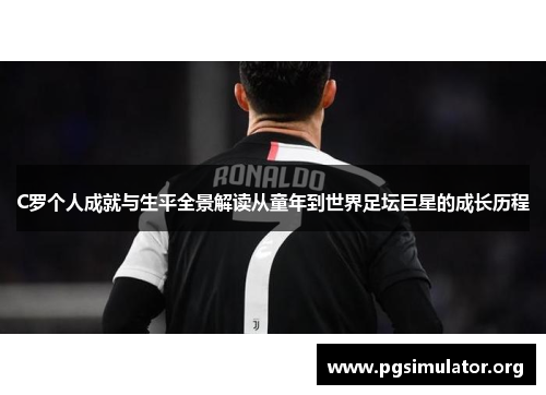 C罗个人成就与生平全景解读从童年到世界足坛巨星的成长历程