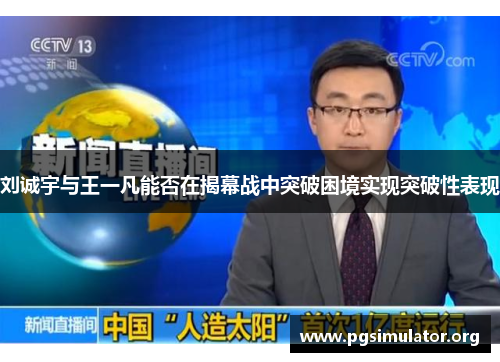 刘诚宇与王一凡能否在揭幕战中突破困境实现突破性表现