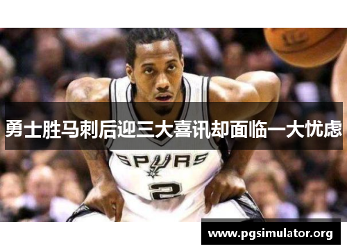 勇士胜马刺后迎三大喜讯却面临一大忧虑