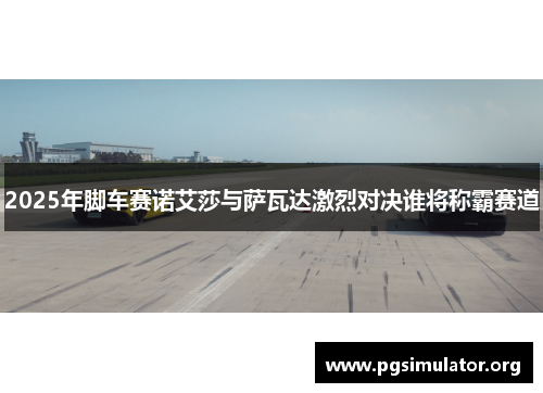 2025年脚车赛诺艾莎与萨瓦达激烈对决谁将称霸赛道