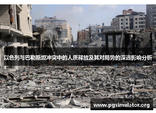 以色列与巴勒斯坦冲突中的人质释放及其对局势的深远影响分析