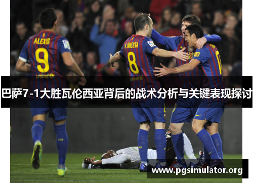 巴萨7-1大胜瓦伦西亚背后的战术分析与关键表现探讨