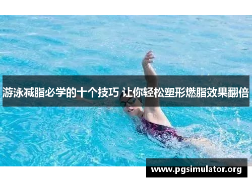 游泳减脂必学的十个技巧 让你轻松塑形燃脂效果翻倍