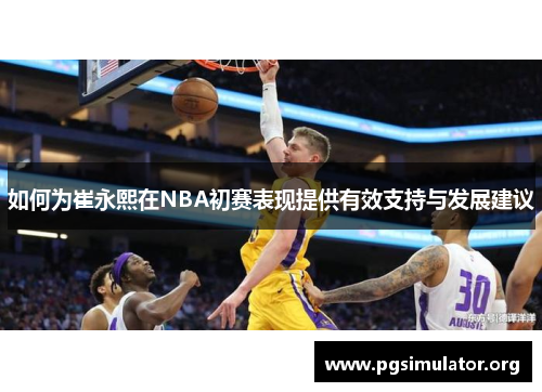 如何为崔永熙在NBA初赛表现提供有效支持与发展建议