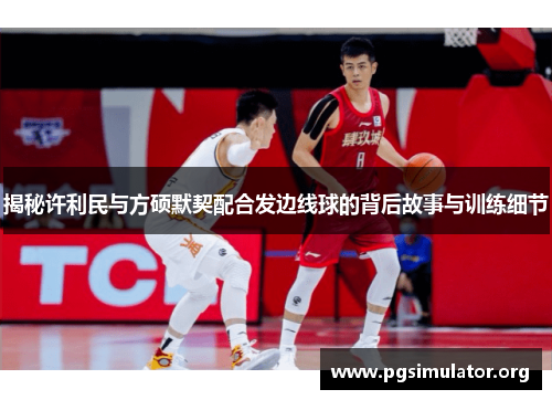 揭秘许利民与方硕默契配合发边线球的背后故事与训练细节