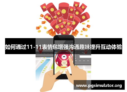 如何通过11-11表情包增强沟通趣味提升互动体验