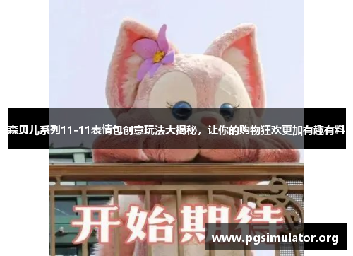 森贝儿系列11-11表情包创意玩法大揭秘，让你的购物狂欢更加有趣有料