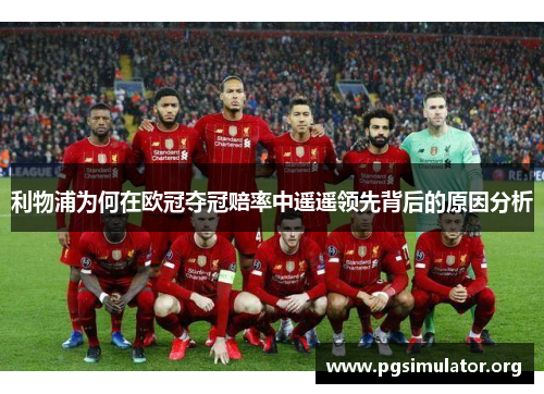 利物浦为何在欧冠夺冠赔率中遥遥领先背后的原因分析
