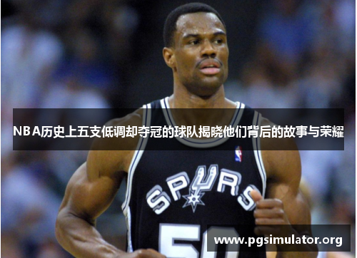 NBA历史上五支低调却夺冠的球队揭晓他们背后的故事与荣耀