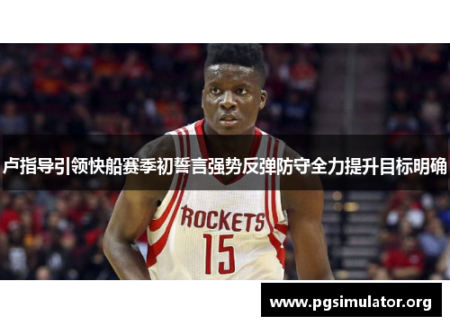 卢指导引领快船赛季初誓言强势反弹防守全力提升目标明确