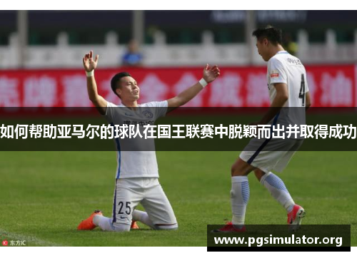 如何帮助亚马尔的球队在国王联赛中脱颖而出并取得成功