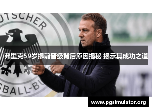 弗里克59岁提前晋级背后原因揭秘 揭示其成功之道