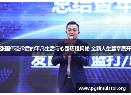 张国伟退役后的平凡生活与心路历程揭秘 全新人生篇章展开