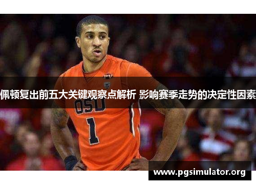佩顿复出前五大关键观察点解析 影响赛季走势的决定性因素