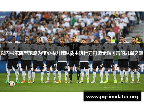 以内马尔阵型策略为核心提升球队战术执行力打造无懈可击的冠军之路