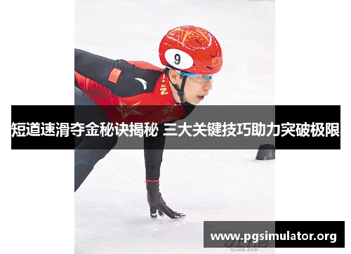 短道速滑夺金秘诀揭秘 三大关键技巧助力突破极限
