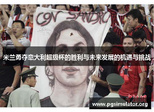米兰勇夺意大利超级杯的胜利与未来发展的机遇与挑战