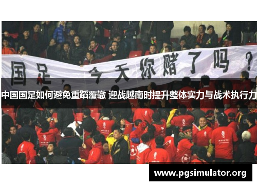 中国国足如何避免重蹈覆辙 迎战越南时提升整体实力与战术执行力