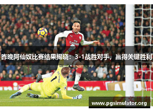 昨晚阿仙奴比赛结果揭晓：3-1战胜对手，赢得关键胜利