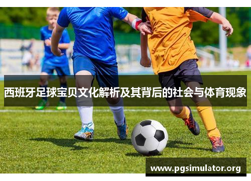 西班牙足球宝贝文化解析及其背后的社会与体育现象