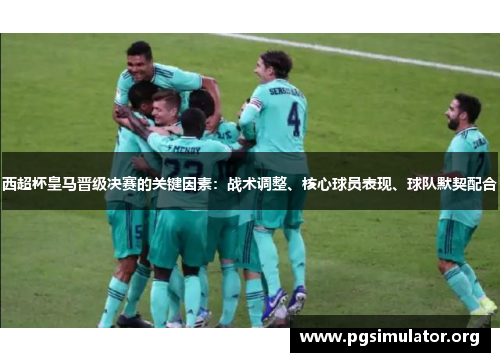 西超杯皇马晋级决赛的关键因素：战术调整、核心球员表现、球队默契配合
