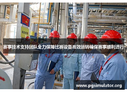 赛事技术支持团队全力保障比赛设备高效运转确保赛事顺利进行