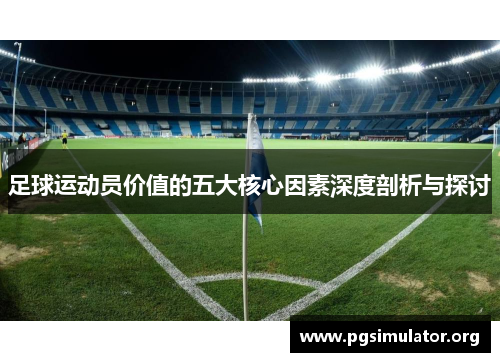 足球运动员价值的五大核心因素深度剖析与探讨 足球运动员价值的五大核心因素深度剖析与探讨