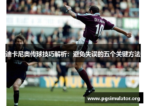 迪卡尼奥传球技巧解析:避免失误的五个关键方法 迪卡尼奥传球技巧解析:避免失误的五个关键方法