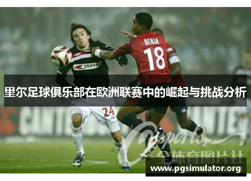 里尔足球俱乐部在欧洲联赛中的崛起与挑战分析 里尔足球俱乐部在欧洲联赛中的崛起与挑战分析