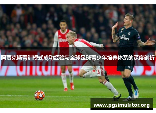 阿贾克斯青训模式成功经验与全球足球青少年培养体系的深度剖析 阿贾克斯青训模式成功经验与全球足球青少年培养体系的深度剖析