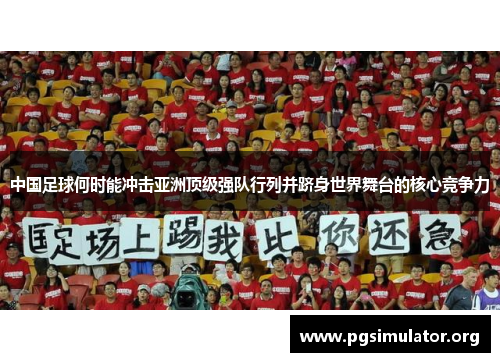 中国足球何时能冲击亚洲顶级强队行列并跻身世界舞台的核心竞争力 中国足球何时能冲击亚洲顶级强队行列并跻身世界舞台的核心竞争力