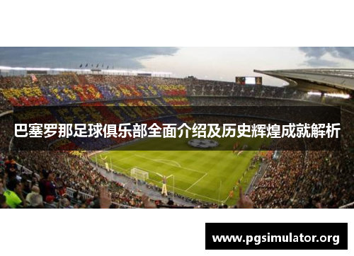 巴塞罗那足球俱乐部全面介绍及历史辉煌成就解析 巴塞罗那足球俱乐部全面介绍及历史辉煌成就解析