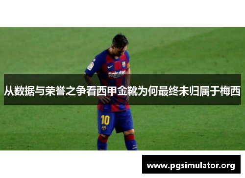 从数据与荣誉之争看西甲金靴为何最终未归属于梅西 从数据与荣誉之争看西甲金靴为何最终未归属于梅西