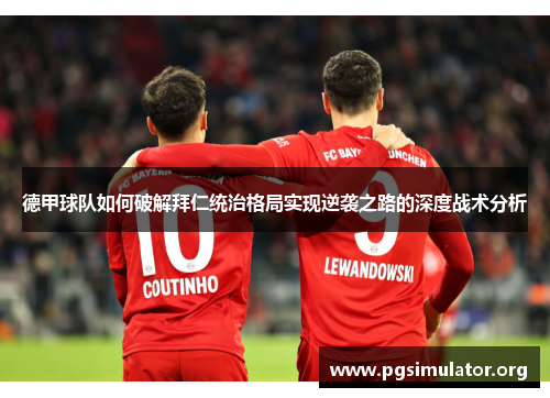 德甲球队如何破解拜仁统治格局实现逆袭之路的深度战术分析