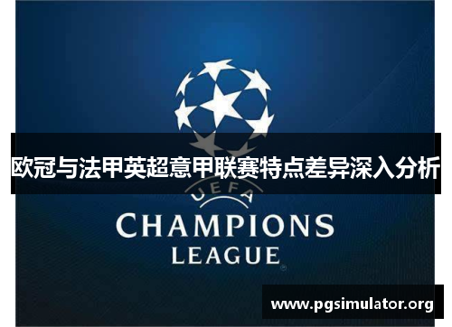 欧冠与法甲英超意甲联赛特点差异深入分析 欧冠与法甲英超意甲联赛特点差异深入分析