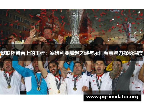 欧联杯舞台上的王者:塞维利亚崛起之谜与永恒赛事魅力探秘深度 欧联杯舞台上的王者:塞维利亚崛起之谜与永恒赛事魅力探秘深度