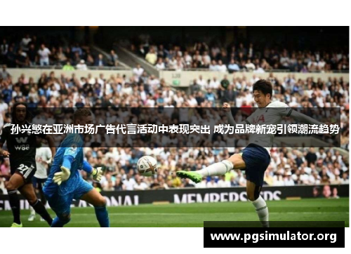 孙兴慜在亚洲市场广告代言活动中表现突出 成为品牌新宠引领潮流趋势